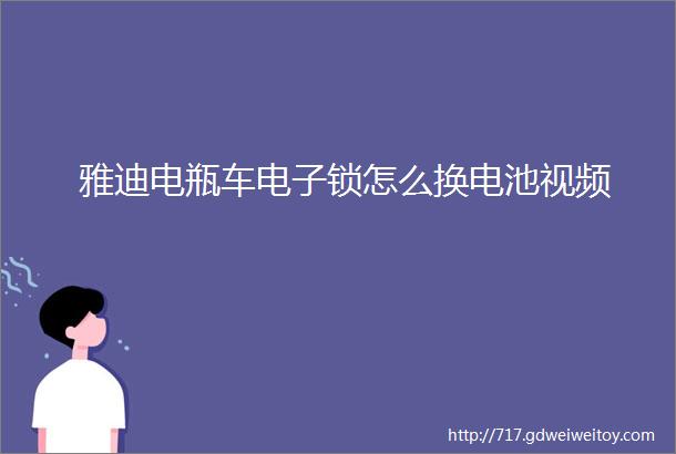 雅迪电瓶车电子锁怎么换电池视频